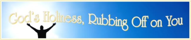 Gods Holiness Rubbing Off On You